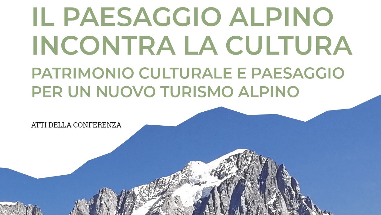 Atti del Convegno  "Il paesaggio alpino incontra la  cultura. Patrimonio culturale e paesaggio per un nuovo turismo alpino”  2021